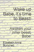 Wake up Babe, It's time to Beast!: Awaken your inner beast, Babe.