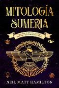 Mitolog?a Sumeria: Fascinante Historia Sumeria; Imperio y Mitos Mesopot?micos.