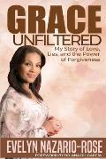 Grace Unfiltered: My Story of Love, Lies, and the Power of Forgiveness