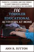 110 Toddler Educational Activities at Home: Parental Learning and Fun Things to Keep Them Busy & Improve Cognitive Development in Children