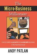 The Micro-Business Millionaire: How to build a successful and sustainable business in the New Economy!