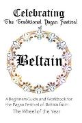 Celebrating the Traditional Pagan Festival of Beltain: A Beginners Guide and Workbook for the Pagan Festival of Beltain from the Wheel from the Year
