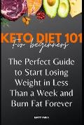 Keto Diet 101 For Beginners: The Perfect Guide to Start Losing Weight in Less Than a Week and Burn Fat Forever.