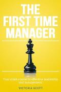 The First Time Manager: Your Crash Course In Effective Leadership And Management