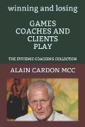winning and losing GAMES COACHES AND CLIENTS PLAY: The Systemic Coaching Collection