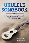 Ukulele Songbook: Easy and Relaxing Songs For Beginners