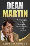 Dean Martin: A Biography of the Legendary Actor, Singer, and Comedian