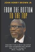 From The Bottom To The Top: John Henry Brown, Jr. Autobiography
