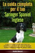 La Guida Completa per Il Tuo Springer Spaniel Inglese: La guida indispensabile per essere un proprietario perfetto ed avere un Springer Spaniel Ingles