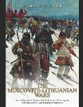 The Muscovite-Lithuanian Wars: The History of the Russian Conflicts against the Kingdom of Poland and the Grand Duchy of Lithuania