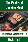 The Basics of Cooking Meat: How to Barbecue, Smoke, Grill, Cure Bacon and Otherwise Cook Meat