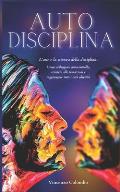 Autodisciplina: L'arte e la scienza della Disciplina: come sviluppare autocontrollo, resistere alle tentazioni e raggiungere tutti i t