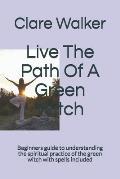 Live The Path Of A Green Witch: Beginners guide to understanding the spiritual practice of the green witch with spells included