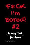 F*ck I'm Bored! #2 Activity Book for Adults