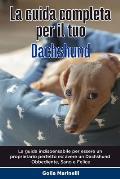 La Guida Completa per Il Tuo Dachshund: La guida indispensabile per essere un proprietario perfetto ed avere un Dachshund Obbediente, Sano e Felice