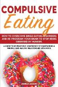 Compulsive Eating: How to Overcome Binge-Eating-Disorders and re-program your brain to stop being obsessed by Hunger. A Guide to Develop