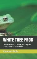 White Tree Frog: Conclusive Guide On White Tree Frog Care, Housing, Health Care And Diet