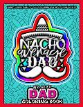 My Best Dad Coloring Book - Nacho Average Dad: Funny, Inspirational & Loving Coloring Book about Proud Fathers - Makes a Great Birthday, Appreciation,
