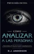 C?mo analizar a las personas: Psicolog?a Oscura - T?cnicas secretas para analizar e influenciar a cualquiera utilizando el lenguaje corporal, la psi