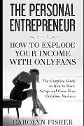 The Personal Entrepreneur: How to Explode Your Income With OnlyFans: The Complete Guide on How to Start, Setup, and Grow Your OnlyFans Business