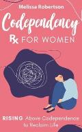 Codependency Rx for Women: Rising Above Codependence to Reclaim Life