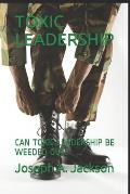 Toxic Leadership: Can Toxic Leadership Be Weeded Out?