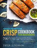 Instant-Pot Air Fryer Crisp Cookbook for Beginners: 700 Mouthwatering, Easy, Healthy and Crispy Recipes for your Whole Family to Bake, Roast, Broil an