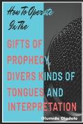 How to Operate in the Gifts of Prophecy, Tongues and Interpretation