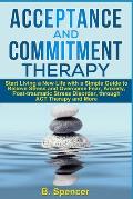 Acceptance and Commitment Therapy: Start living a new life with a simple guide to relieve stress and overcome fear, anxiety, post-traumatic stress dis