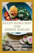 Plant Based Diet for Kidney Diseases: The Guide To Enlighten You On How To Preserve Your Kidney And Diseases
