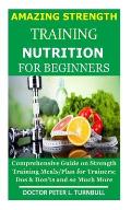 AMAZING STRENGTH TRAINING NUTRITION for BEGINNERS: Comprehensive Guide on Strength Training Meals/Plan for Trainers; Dos & Don'ts and so Much More