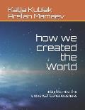 how we created the World: insights into the universal Consciousness