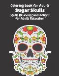 Coloring Book for Adults: Sugar Skulls: Stress Relieving Skull Designs for Adults Relaxation- Dia de Los Muertos Books Sugar Skulls Art