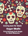 Coloring Book for Adults. Sugar Skulls.: Stress relieving skulls designs for adult relaxation.