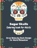 Sugar Skulls Coloring Book for Adults: Stress Relieving Skull Designs for Adults Relaxation