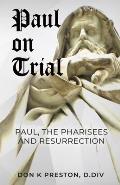 Paul on Trial: Paul, the Pharisees and the Resurrection: Proof that Paul's Doctrine of the Resurrection Was Not, in Fact, the Same as