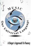Music: Our Universal Language: A Singer's Approach To Fluency