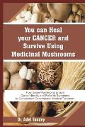 You can Heal your Cancer and Survive Using Medicinal Mushroom: How to use Mushrooms to cure cancer directly and Relief its Symptoms to complement Conv