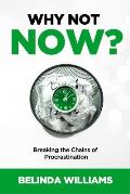Why Not Now?: Breaking the Chains of Procrastination