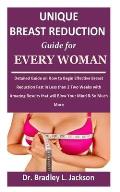 Unique Breast Reduction Guide for Every Woman: Detailed Guide on How to Begin Effective Breast Reduction Fast in Less than 2 Two Weeks with Amazing Re