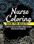 Nurse Coloring Book for Adults Funny Nurse Life Snarky Swear Words with Nurse Problems: Nurse Gifts for Women Perfect Alternate to Nurse Cards Stress