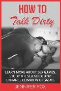 How To Talk Dirty: Learn More About Sex Games, Study The Sex Guide And Enhance Climax In Orgasms