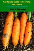 Gardener's Guide to Growing the Carrot: Growing Carrots in the Vegetable Garden