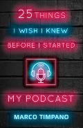 25 Things I Wish I Knew Before I Started My Podcast