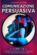 Comunicazione Persuasiva: 2 libri in 1- Il manuale completo per capire, persuadere e controllare le persone grazie al Linguaggio del Corpo e all