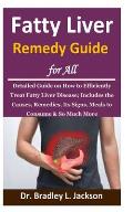 Fatty Liver Remedy Guide for All: Detailed Guide on How to Efficiently Treat Fatty Liver Disease; Includes the Causes, Remedies, Its Signs, Meals to C