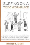 Surfing on a Toxic Workplace: A Realistic Picture of the World of Work, the Solutions to Survive Bad Leaders and a Strategy for a Future of Well-Bei
