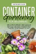 Container Gardening for Beginners: How to Harvest Week After Week, Everything You Need to Know to Start Growing Plants, Vegetables, Fruits and Herbs f
