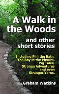 A Walk in the Woods and Other Short Stories: Including Phil the Bath, Pig Tales, The Boy in the Picture, Strange Adventures and Even Stranger Yarns.