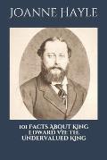 101 Facts About King Edward VII: The Undervalued King.
